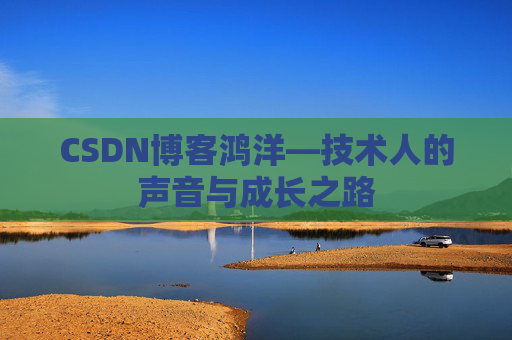 CSDN博客鸿洋—技术人的声音与成长之路