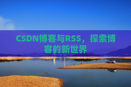 CSDN博客与RSS，探索博客的新世界