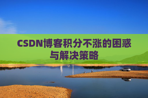 CSDN博客积分不涨的困惑与解决策略